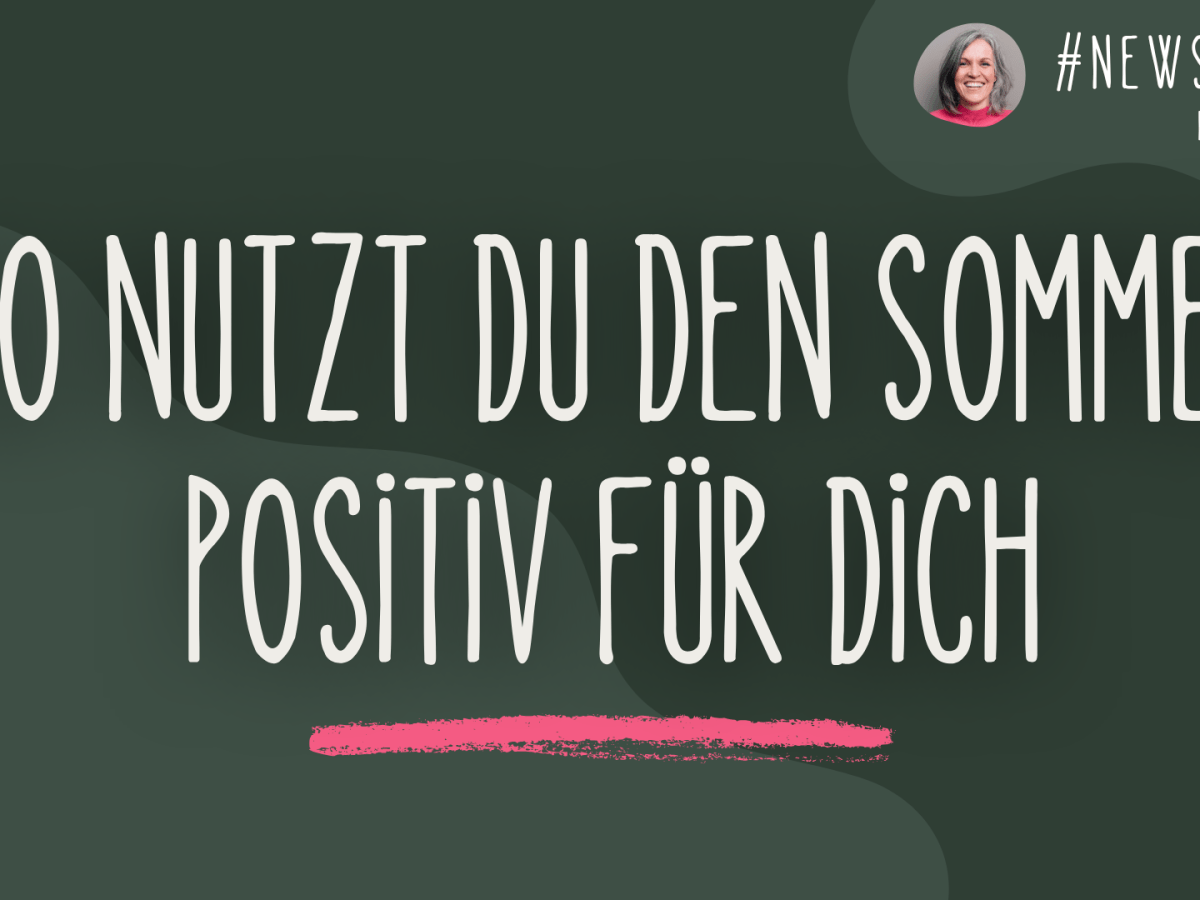 🌿 Newsletter #58 | So nutzt du den Sommer positiv für&nbsp;dich…
