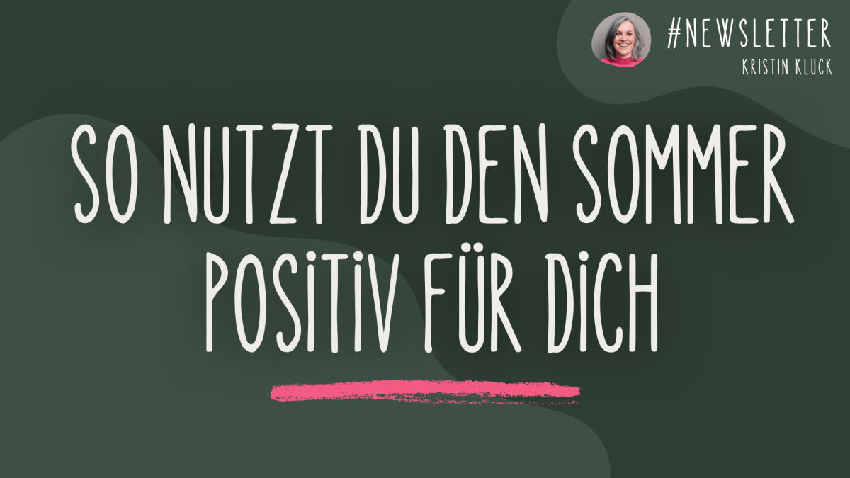 🌿 Newsletter #58 | So nutzt du den Sommer positiv für&nbsp;dich…